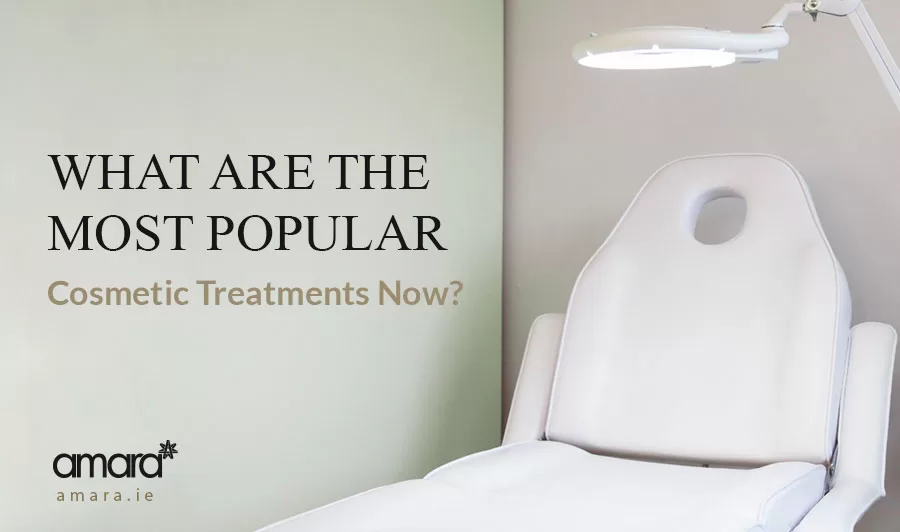 What Are Most Popular Cosmetic Treatments Now - Amara Skincare Dublin